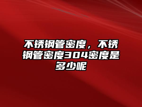 不銹鋼管密度，不銹鋼管密度304密度是多少呢