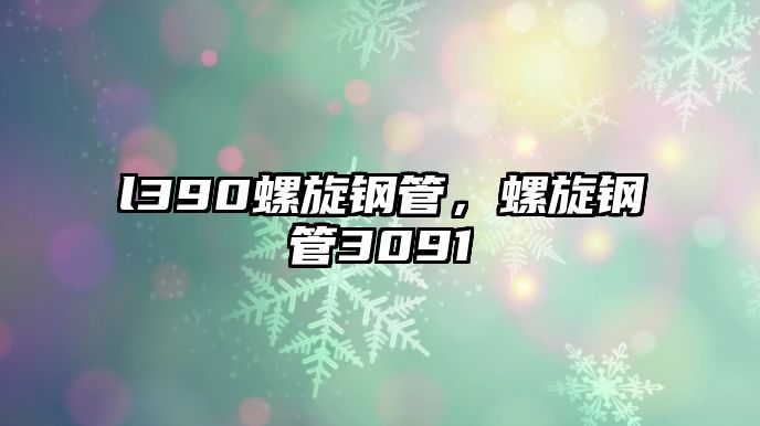 l390螺旋鋼管，螺旋鋼管3091
