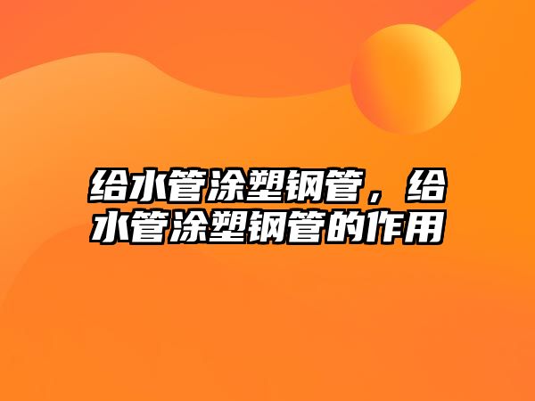 給水管涂塑鋼管，給水管涂塑鋼管的作用