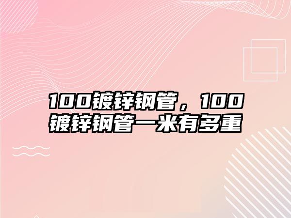 100鍍鋅鋼管，100鍍鋅鋼管一米有多重