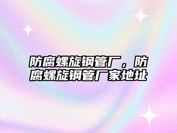 防腐螺旋鋼管廠，防腐螺旋鋼管廠家地址