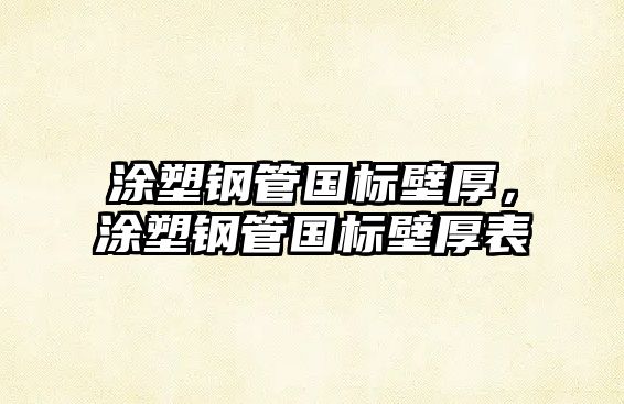 涂塑鋼管國(guó)標(biāo)壁厚，涂塑鋼管國(guó)標(biāo)壁厚表