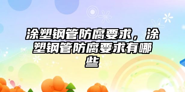 涂塑鋼管防腐要求，涂塑鋼管防腐要求有哪些