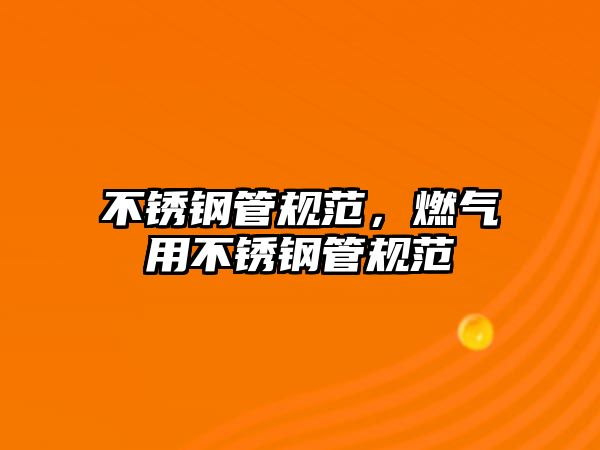 不銹鋼管規(guī)范，燃?xì)庥貌讳P鋼管規(guī)范