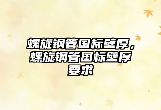 螺旋鋼管國標(biāo)壁厚，螺旋鋼管國標(biāo)壁厚要求