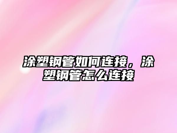 涂塑鋼管如何連接，涂塑鋼管怎么連接