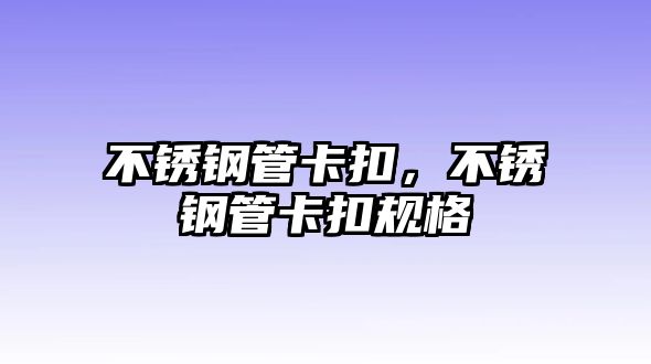 不銹鋼管卡扣，不銹鋼管卡扣規(guī)格