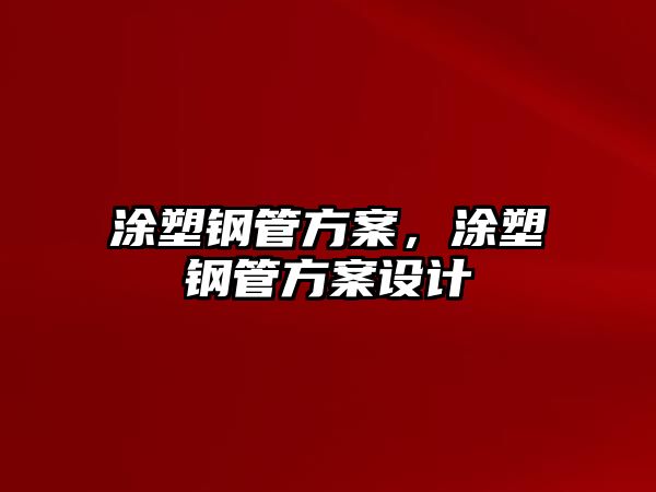 涂塑鋼管方案，涂塑鋼管方案設(shè)計