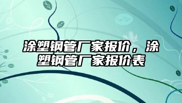 涂塑鋼管廠家報(bào)價(jià)，涂塑鋼管廠家報(bào)價(jià)表