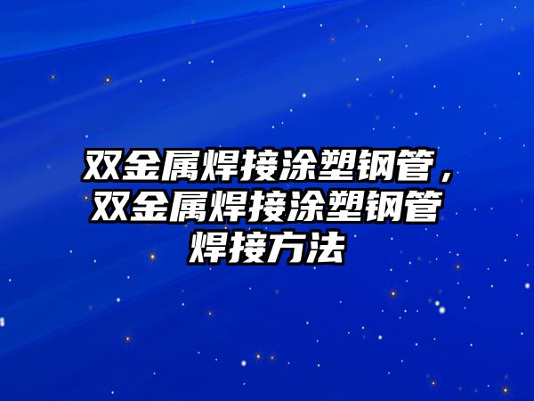 雙金屬焊接涂塑鋼管，雙金屬焊接涂塑鋼管焊接方法