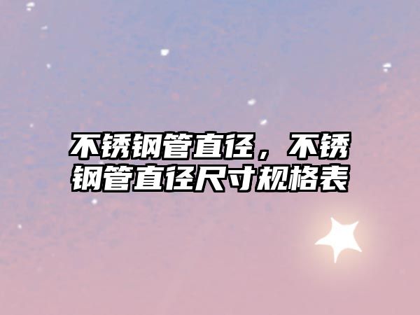 不銹鋼管直徑，不銹鋼管直徑尺寸規(guī)格表