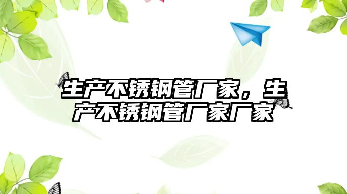生產(chǎn)不銹鋼管廠家，生產(chǎn)不銹鋼管廠家廠家