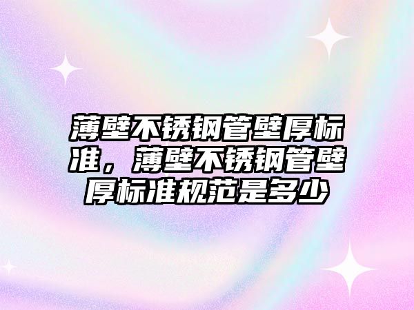 薄壁不銹鋼管壁厚標準，薄壁不銹鋼管壁厚標準規(guī)范是多少