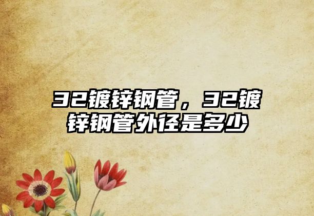 32鍍鋅鋼管，32鍍鋅鋼管外徑是多少