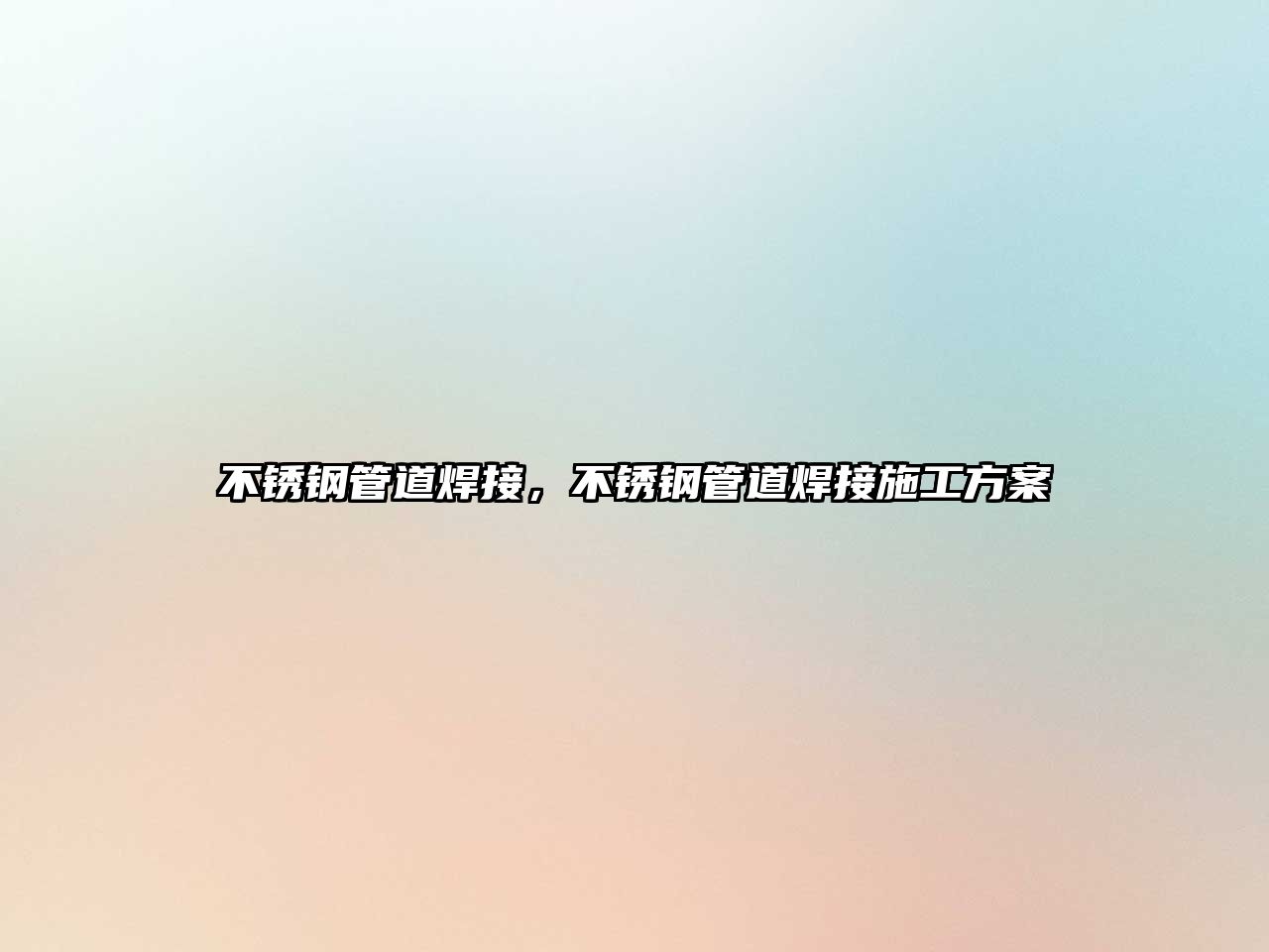 不銹鋼管道焊接，不銹鋼管道焊接施工方案