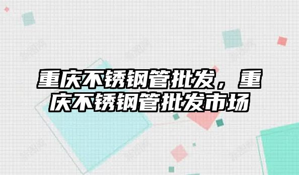 重慶不銹鋼管批發(fā)，重慶不銹鋼管批發(fā)市場
