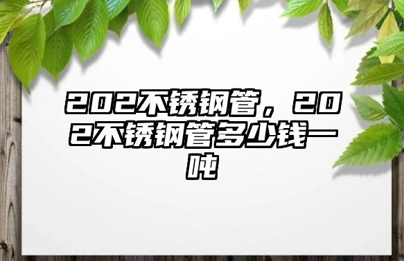 202不銹鋼管，202不銹鋼管多少錢一噸
