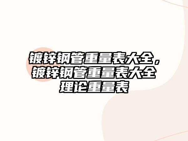 鍍鋅鋼管重量表大全，鍍鋅鋼管重量表大全理論重量表
