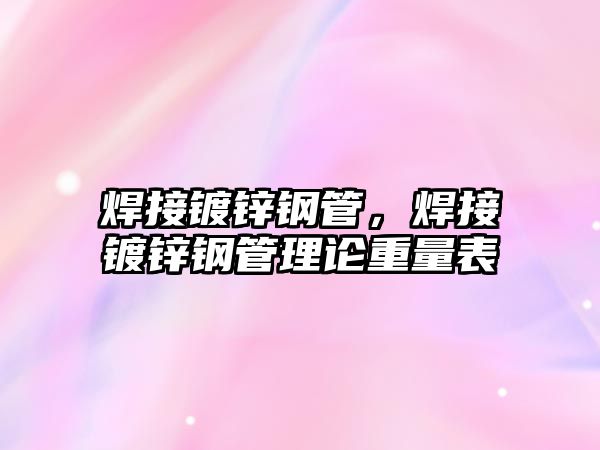 焊接鍍鋅鋼管，焊接鍍鋅鋼管理論重量表