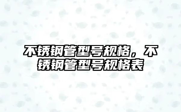 不銹鋼管型號規(guī)格，不銹鋼管型號規(guī)格表