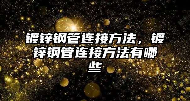 鍍鋅鋼管連接方法，鍍鋅鋼管連接方法有哪些