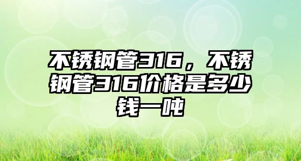 不銹鋼管316，不銹鋼管316價格是多少錢一噸