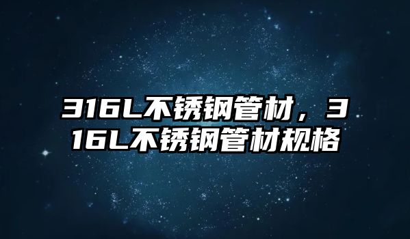 316L不銹鋼管材，316L不銹鋼管材規(guī)格