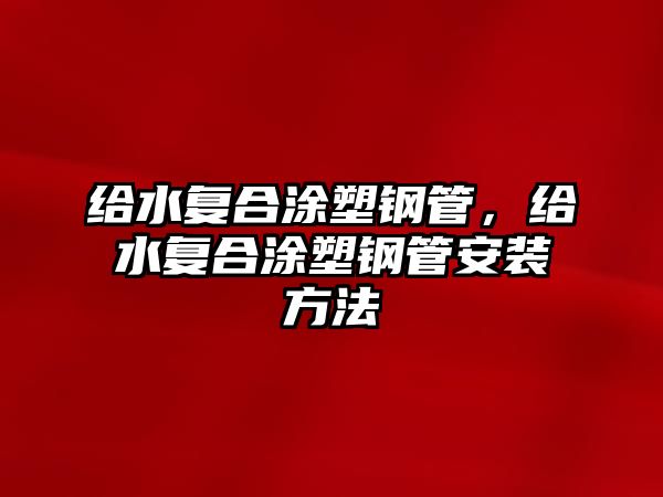 給水復(fù)合涂塑鋼管，給水復(fù)合涂塑鋼管安裝方法