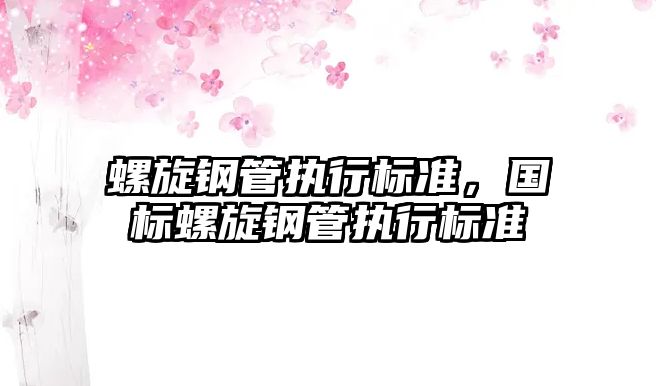 螺旋鋼管執(zhí)行標(biāo)準(zhǔn)，國標(biāo)螺旋鋼管執(zhí)行標(biāo)準(zhǔn)