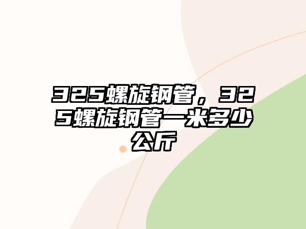 325螺旋鋼管，325螺旋鋼管一米多少公斤