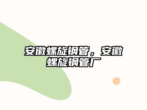 安徽螺旋鋼管，安徽螺旋鋼管廠