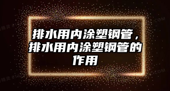 排水用內(nèi)涂塑鋼管，排水用內(nèi)涂塑鋼管的作用