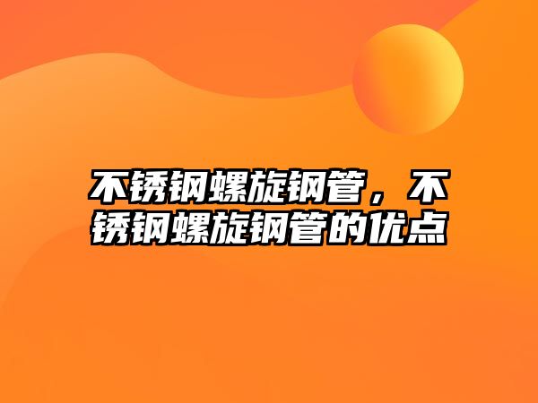 不銹鋼螺旋鋼管，不銹鋼螺旋鋼管的優(yōu)點