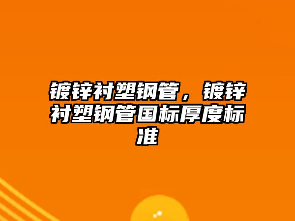 鍍鋅襯塑鋼管，鍍鋅襯塑鋼管國標厚度標準