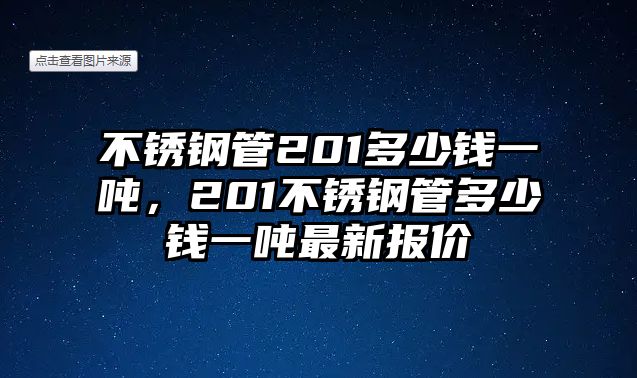 不銹鋼管201多少錢一噸，201不銹鋼管多少錢一噸最新報價