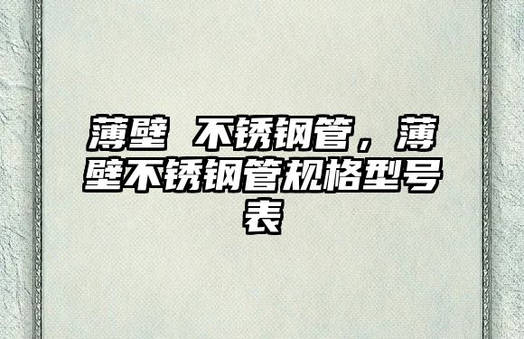 薄壁 不銹鋼管，薄壁不銹鋼管規(guī)格型號(hào)表