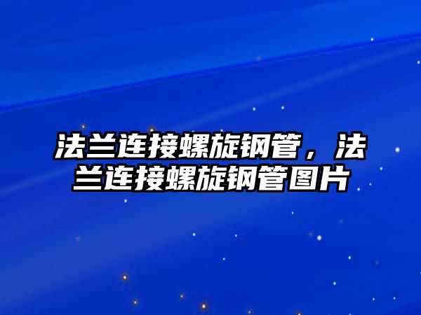 法蘭連接螺旋鋼管，法蘭連接螺旋鋼管圖片