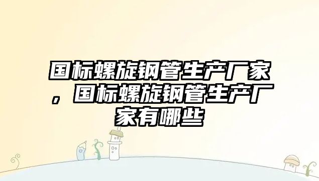 國標(biāo)螺旋鋼管生產(chǎn)廠家，國標(biāo)螺旋鋼管生產(chǎn)廠家有哪些