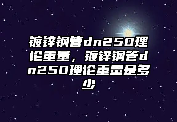 鍍鋅鋼管dn250理論重量，鍍鋅鋼管dn250理論重量是多少