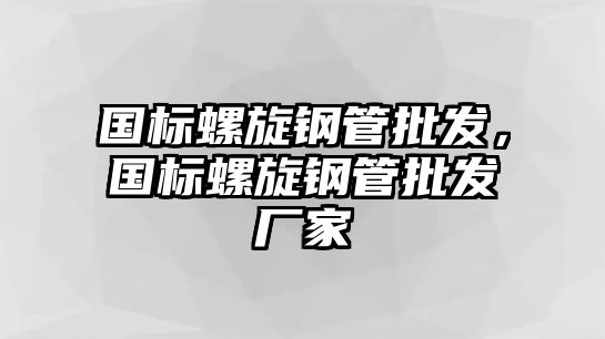 國(guó)標(biāo)螺旋鋼管批發(fā)，國(guó)標(biāo)螺旋鋼管批發(fā)廠家