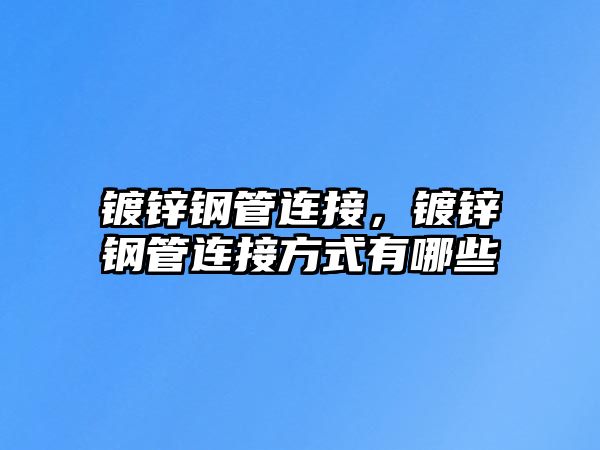 鍍鋅鋼管連接，鍍鋅鋼管連接方式有哪些