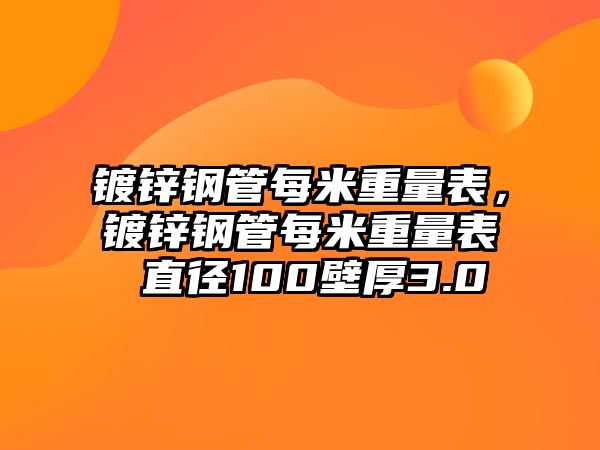 鍍鋅鋼管每米重量表，鍍鋅鋼管每米重量表 直徑100壁厚3.0