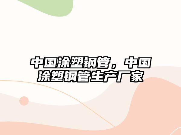 中國涂塑鋼管，中國涂塑鋼管生產(chǎn)廠家