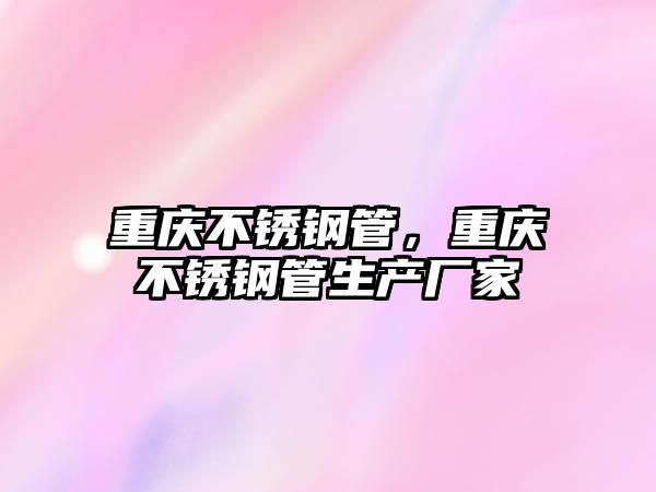 重慶不銹鋼管，重慶不銹鋼管生產(chǎn)廠家