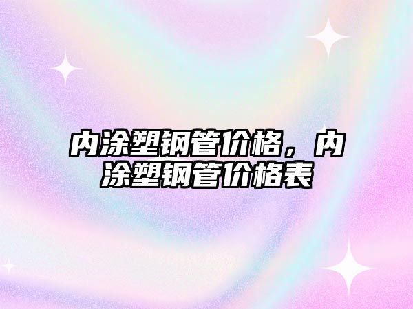 內(nèi)涂塑鋼管價格，內(nèi)涂塑鋼管價格表