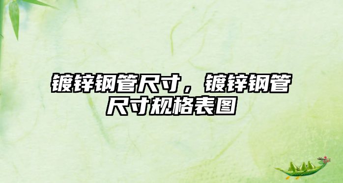 鍍鋅鋼管尺寸，鍍鋅鋼管尺寸規(guī)格表圖