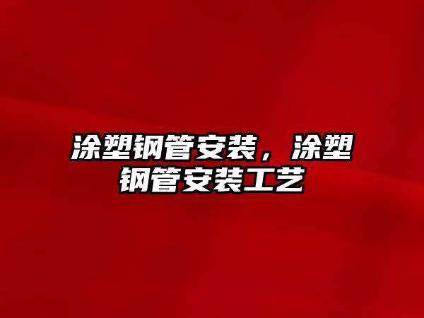 涂塑鋼管安裝，涂塑鋼管安裝工藝