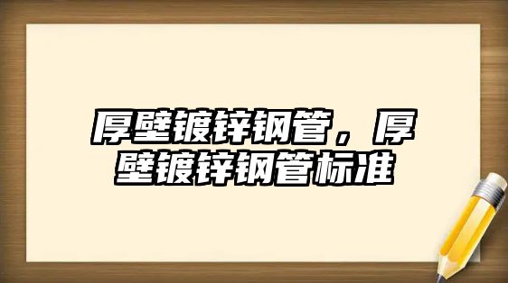 厚壁鍍鋅鋼管，厚壁鍍鋅鋼管標(biāo)準(zhǔn)