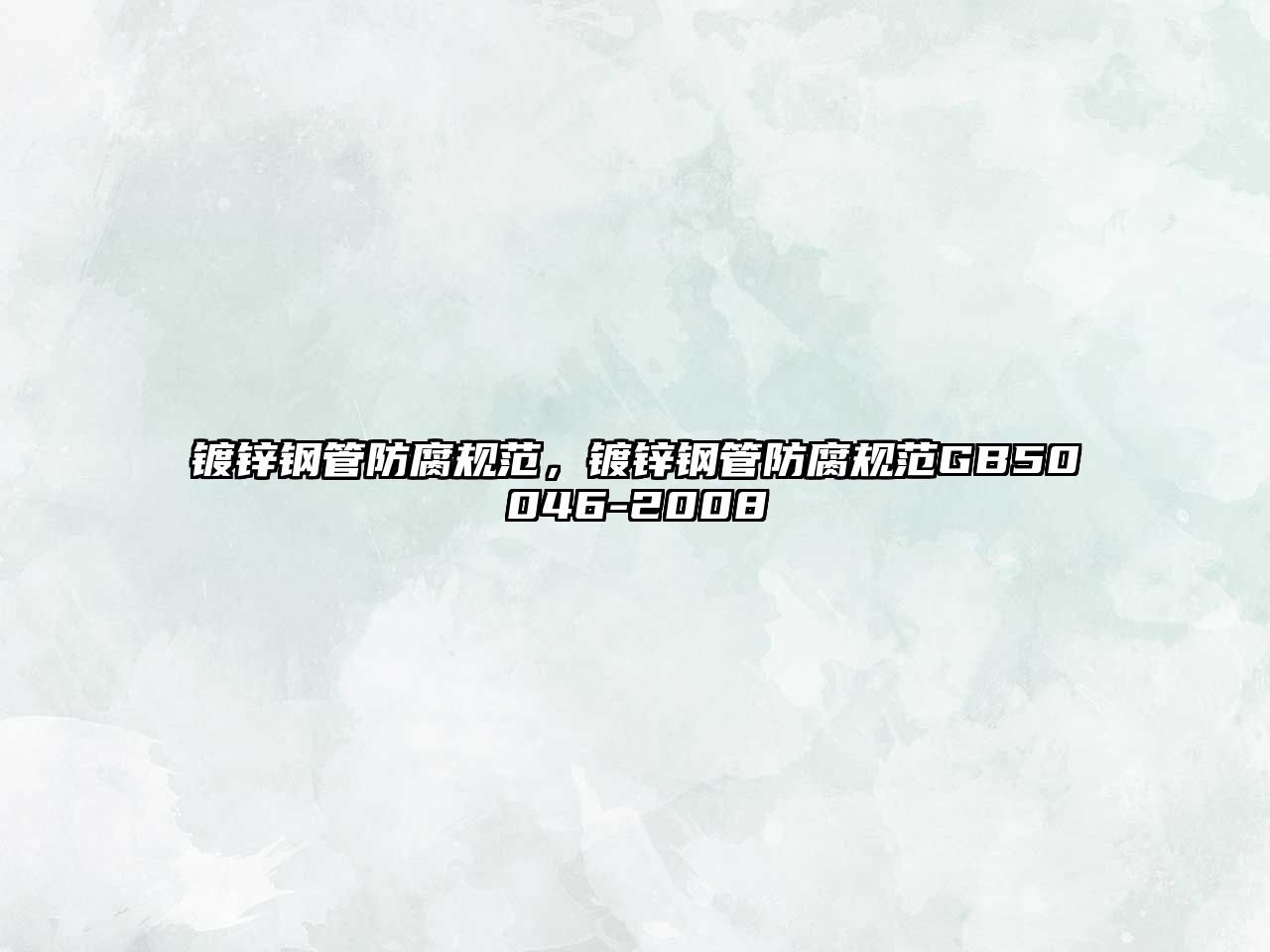 鍍鋅鋼管防腐規(guī)范，鍍鋅鋼管防腐規(guī)范GB50046-2008