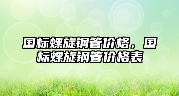 國(guó)標(biāo)螺旋鋼管價(jià)格，國(guó)標(biāo)螺旋鋼管價(jià)格表